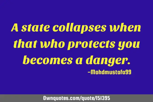 A state collapses when that who protects you becomes a