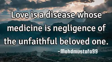 Love is a disease whose medicine is negligence of the unfaithful beloved