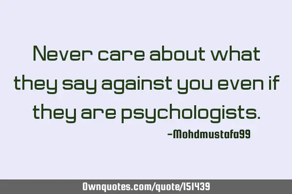 Never care about what they say against you even if they are