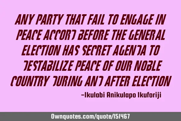 Any party that fails to engage in peace accord before the general election has secret agenda to