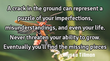 A crack in the ground can represent a puzzle of your imperfections, misunderstandings, and even