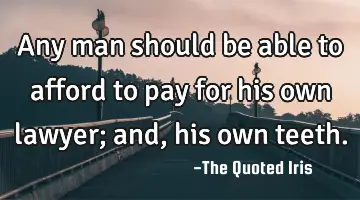 Any man should be able to afford to pay for his own lawyer; and, his own
