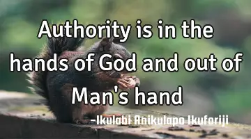 Authority is in the hands of God and out of Man