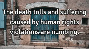 The death tolls and suffering caused by human rights violations are numbing.