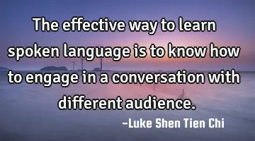 The effective way to learn spoken language is to know how to engage in a conversation with