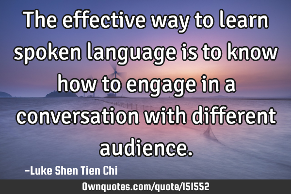 The effective way to learn spoken language is to know how to engage in a conversation with