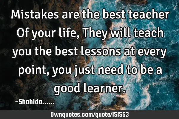 Mistakes are the best teacher Of your life, They will teach you the best lessons at every point,