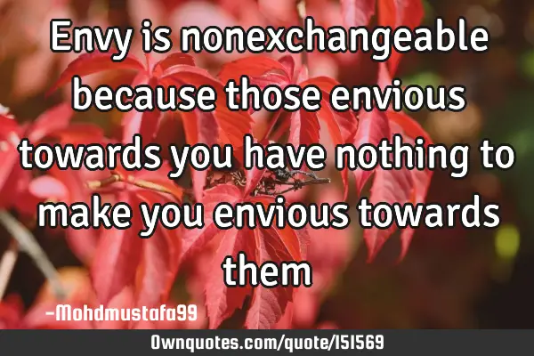 Envy is nonexchangeable because those envious towards you have nothing to make you envious towards