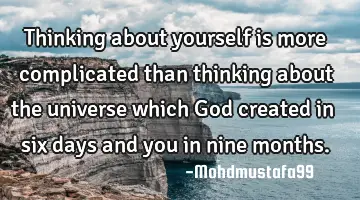 Thinking about yourself is more complicated than thinking about the universe which God created in