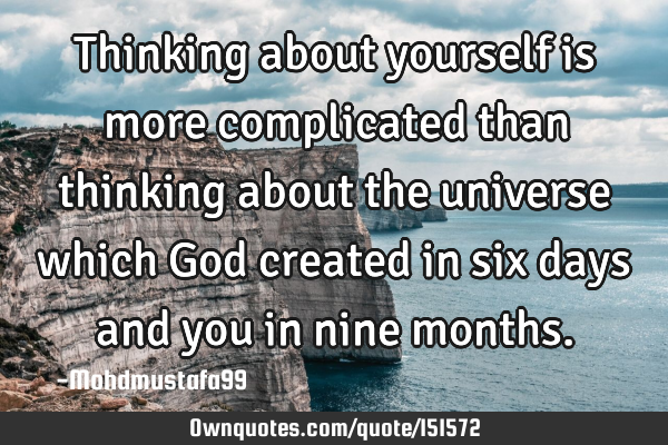 Thinking about yourself is more complicated than thinking about the universe which God created in