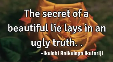 The secret of a beautiful lie lays in an ugly