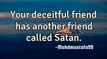Your deceitful friend has another friend called Satan.