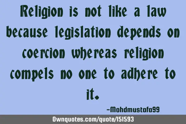 Religion is not like a law because legislation depends on coercion whereas religion compels no one