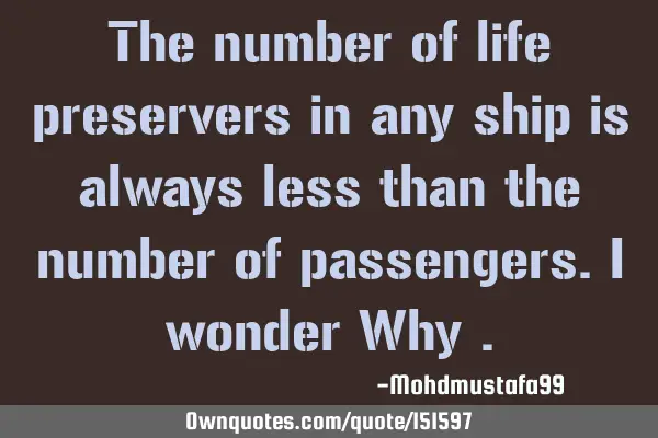 The number of life preservers in any ship is always less than the number of passengers. I wonder W