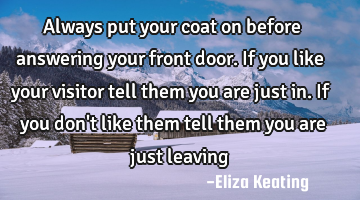 Always put your coat on before answering your front door. If you like your visitor tell them you