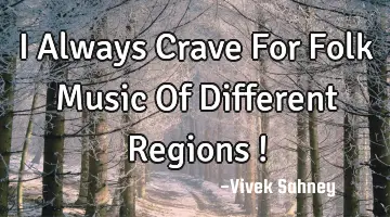 I Always Crave For Folk Music Of Different Regions !