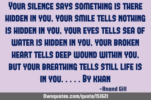 Your silence says something is there hidden in you, your smile tells nothing is hidden in you, your