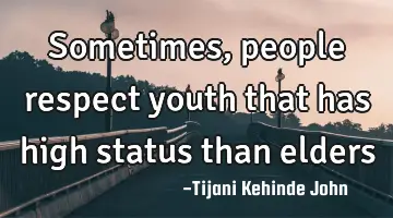 Sometimes, people respect youth that has high status than elders