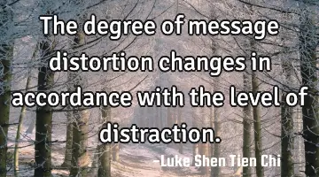 The degree of message distortion changes in accordance with the level of