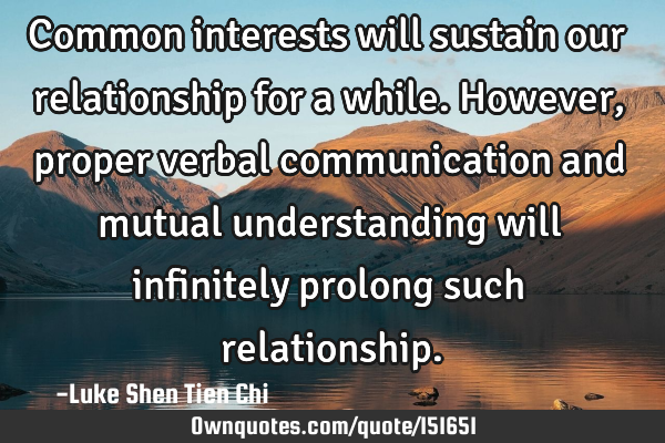 Common interests will sustain our relationship for a while. However, proper verbal communication