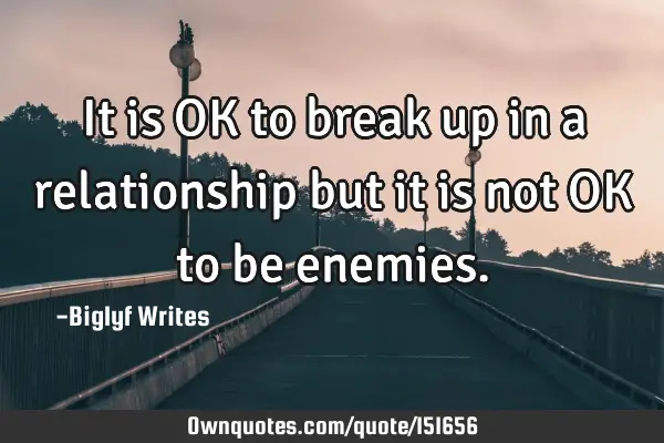 It is OK to break up in a relationship but it is not OK to be
