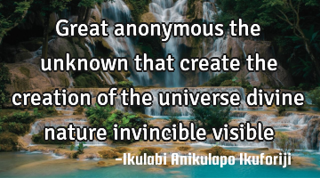 Great anonymous the unknown that create the creation of the universe divine nature invincible