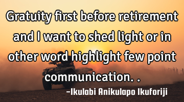 Gratuity first before retirement and I want to shed light or in other word highlight few point