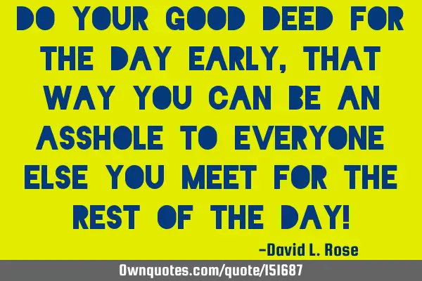 Do your good deed for the day early, that way you can be an asshole to everyone else you meet for