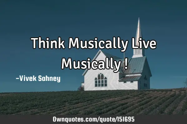 Think Musically Live Musically !