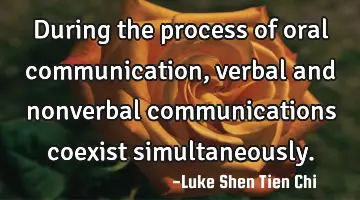 During the process of oral communication, verbal and nonverbal communications coexist