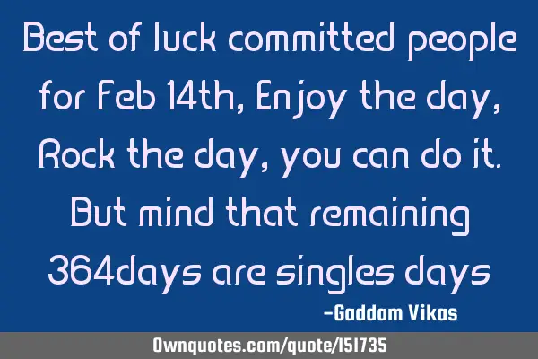 Best of luck committed people for Feb 14th, Enjoy the day, Rock the day, you can do it. But mind