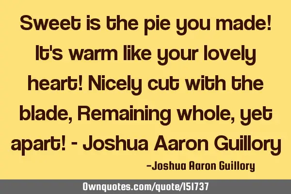 Sweet is the pie you made! It