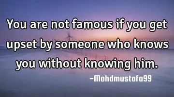 You are not famous if you get upset by someone who knows you without knowing