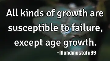 All kinds of growth are susceptible to failure , except age