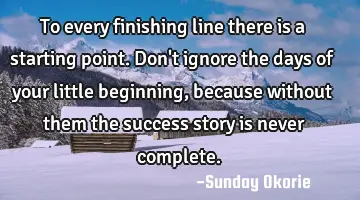 To every finishing line there is a starting point. Don