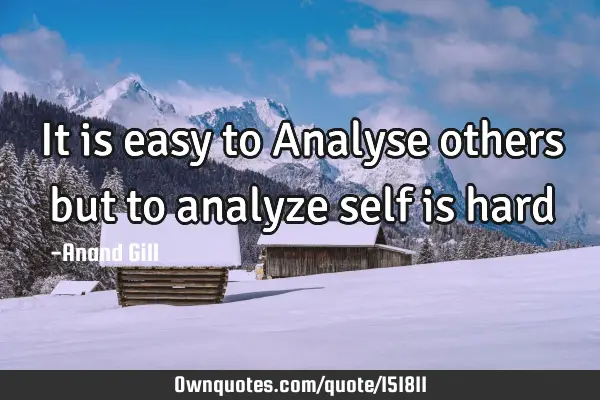 It is easy to Analyse others but to analyze self is