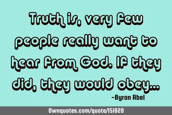 Truth is, very few people really want to hear from God. If they did, they would