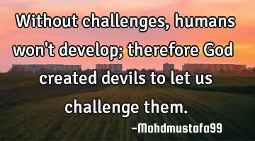 Without challenges , humans won