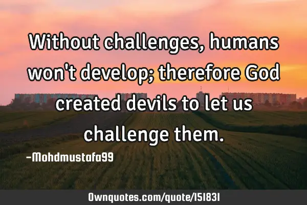 Without challenges , humans won