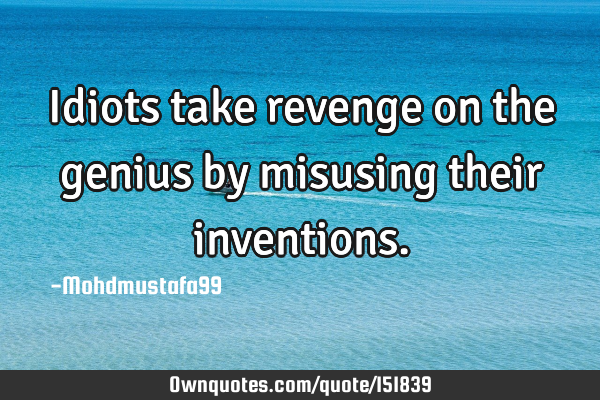 Idiots take revenge on the genius by misusing their