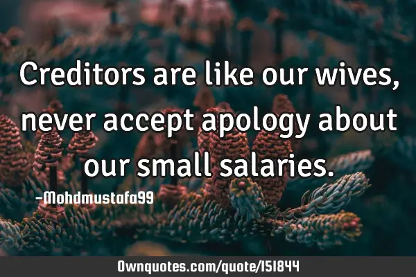 Creditors are like our wives , never accept apology about our small