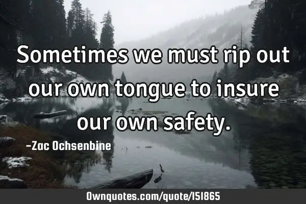Sometimes we must rip out our own tongue to insure our own