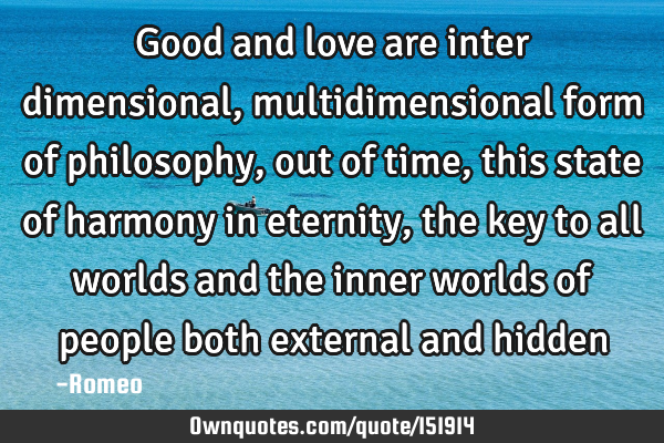 Good and love are inter dimensional, multidimensional form of philosophy, out of time, this state