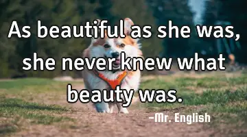 As beautiful as she was, she never knew what beauty