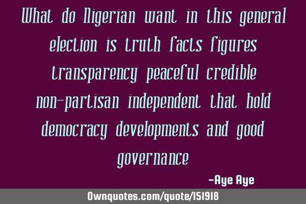 What do Nigerian want in this general election is truth, facts figures transparency peaceful