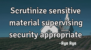 Scrutinize sensitive material supervising security appropriate