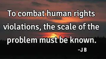 To combat human rights violations, the scale of the problem must be known.