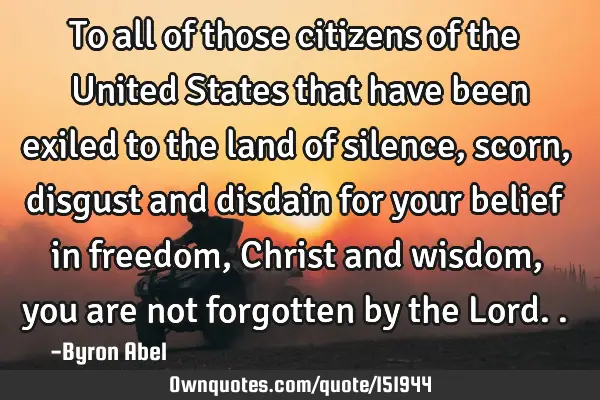 To all of those citizens of the United States that have been exiled to the land of silence, scorn,