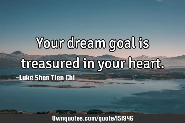 Your dream goal is treasured in your