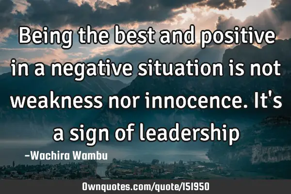 Being the best and positive in a negative situation is not weakness nor innocence. It